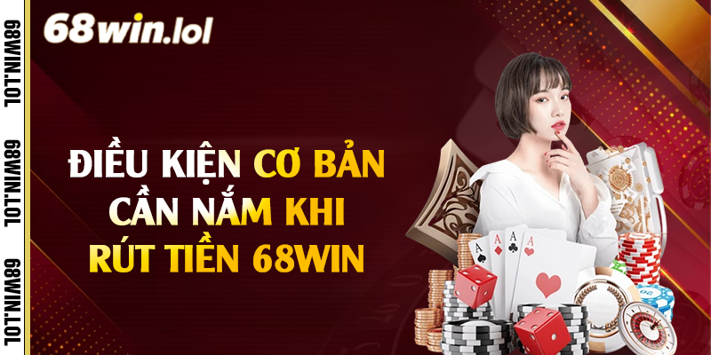 Điều kiện cơ bản cần nắm khi rút tiền 68Win