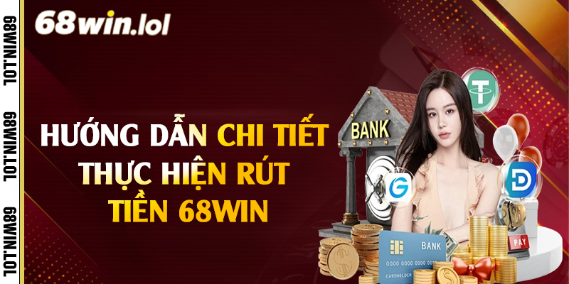 Hướng dẫn chi tiết thực hiện rút tiền 68Win